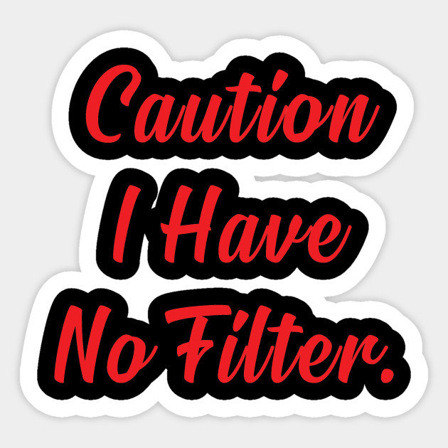caution i have no filter